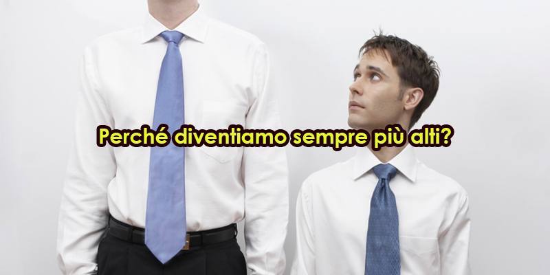 Perché diventiamo sempre più alti?